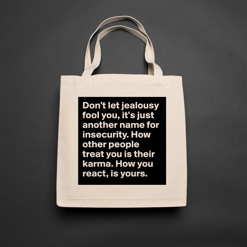 Don't let jealousy fool you, it's just another name for insecurity. How other people treat you is their karma. How you react, is yours.  Natural Eco Cotton Canvas Tote 