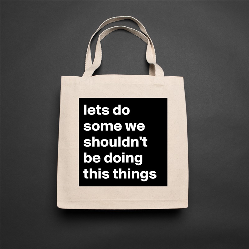 lets do some we shouldn't be doing this things Natural Eco Cotton Canvas Tote 