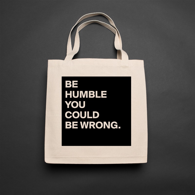 BE
HUMBLE
YOU
COULD
BE WRONG.
  Natural Eco Cotton Canvas Tote 