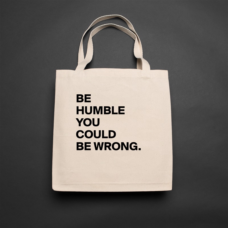 BE
HUMBLE
YOU
COULD
BE WRONG.
  Natural Eco Cotton Canvas Tote 