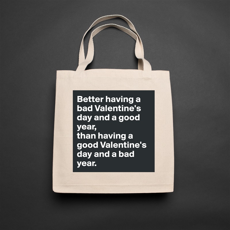 Better having a bad Valentine's day and a good year, 
than having a good Valentine's day and a bad year. Natural Eco Cotton Canvas Tote 