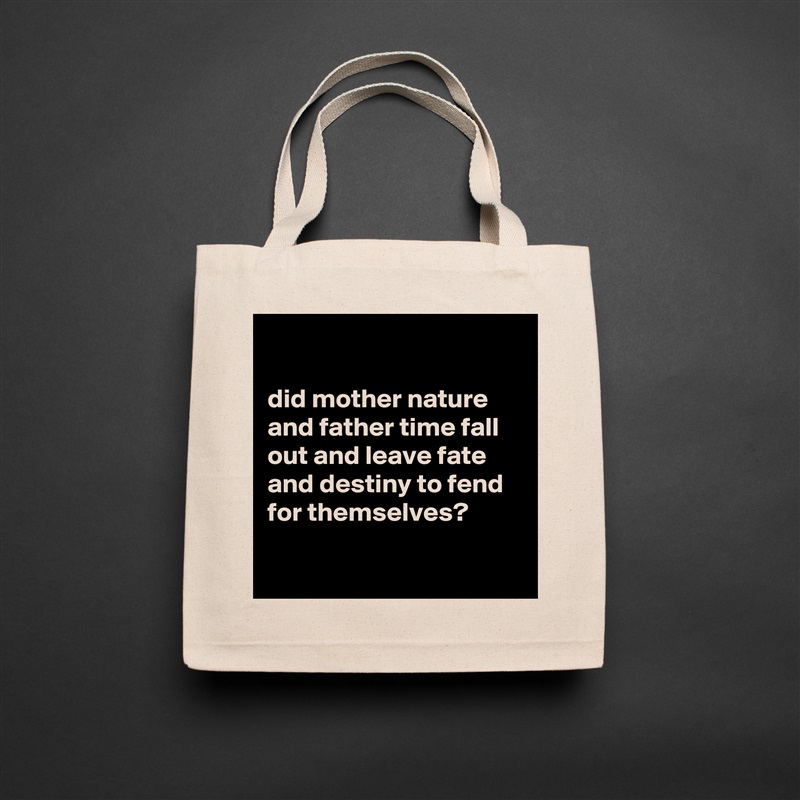 

did mother nature and father time fall out and leave fate and destiny to fend for themselves?

 Natural Eco Cotton Canvas Tote 