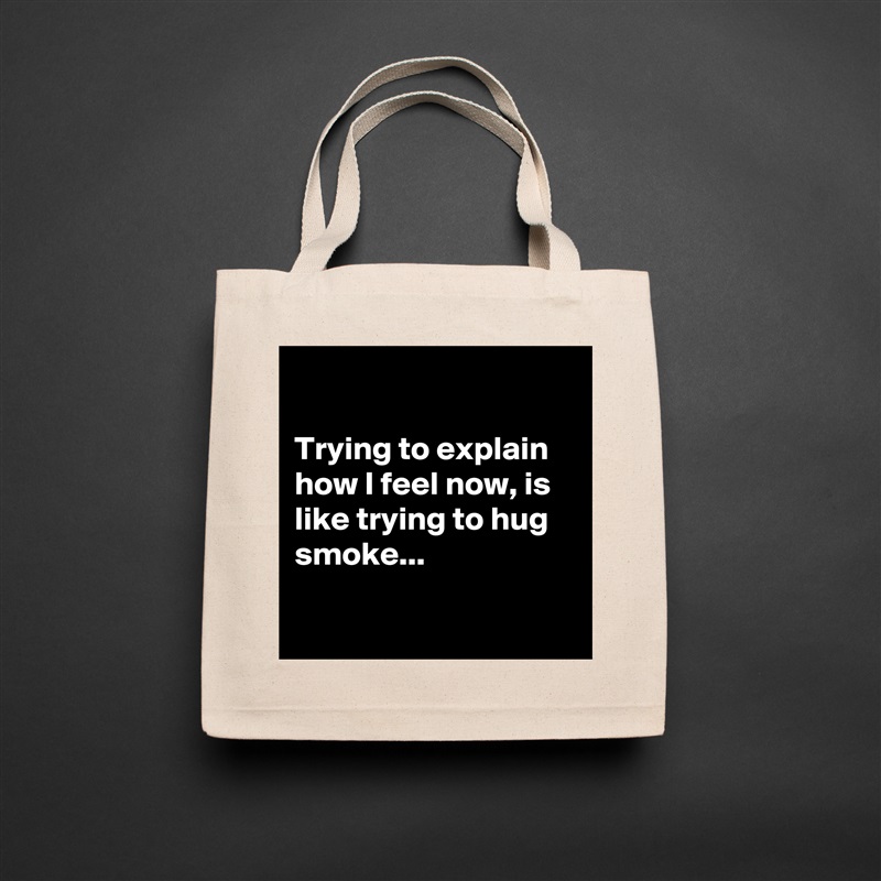 

Trying to explain how I feel now, is like trying to hug smoke...

 Natural Eco Cotton Canvas Tote 