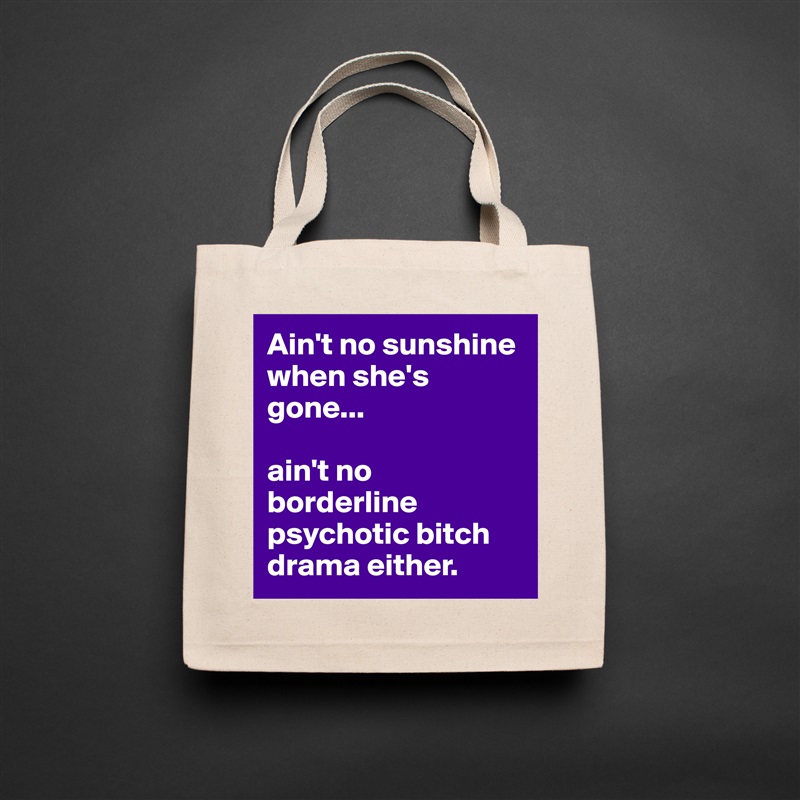 Ain't no sunshine when she's gone...

ain't no borderline psychotic bitch drama either. Natural Eco Cotton Canvas Tote 