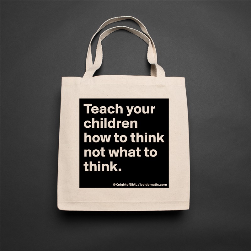 Teach your children how to think not what to think.  Natural Eco Cotton Canvas Tote 