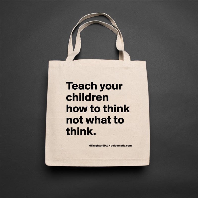 Teach your children how to think not what to think.  Natural Eco Cotton Canvas Tote 