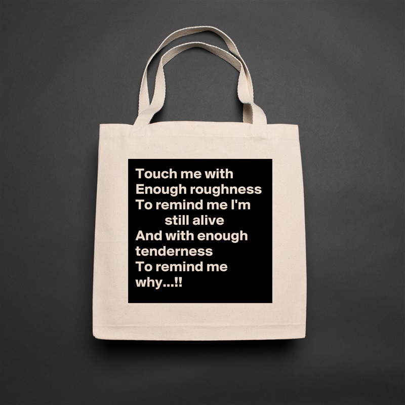 Touch me with
Enough roughness
To remind me I'm
          still alive
And with enough tenderness
To remind me why...!! Natural Eco Cotton Canvas Tote 