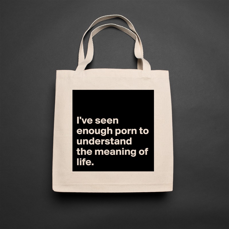 

I've seen enough porn to understand the meaning of life.  Natural Eco Cotton Canvas Tote 