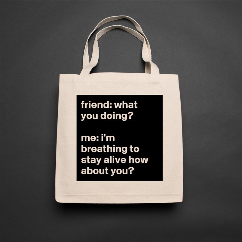 friend: what you doing?

me: i'm breathing to stay alive how about you? Natural Eco Cotton Canvas Tote 