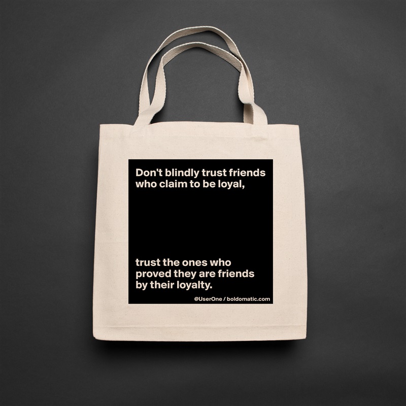 Don't blindly trust friends who claim to be loyal,






trust the ones who proved they are friends by their loyalty. Natural Eco Cotton Canvas Tote 