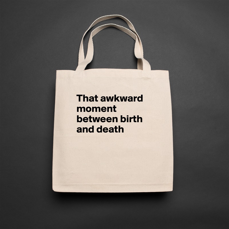 That awkward moment between birth and death


 Natural Eco Cotton Canvas Tote 