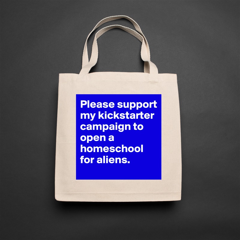 Please support my kickstarter campaign to open a homeschool for aliens.  Natural Eco Cotton Canvas Tote 
