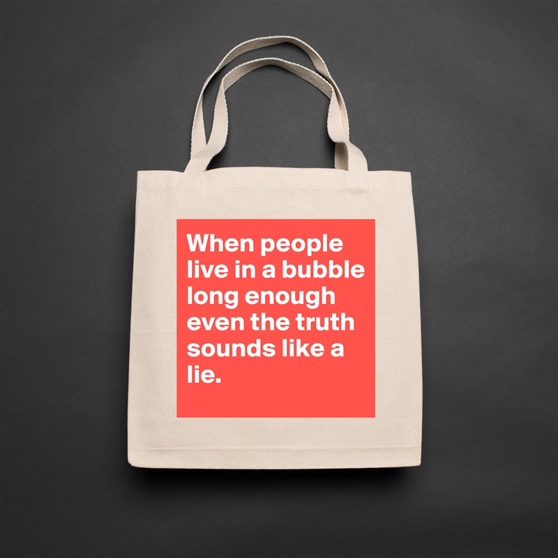 When people live in a bubble long enough even the truth sounds like a lie. Natural Eco Cotton Canvas Tote 
