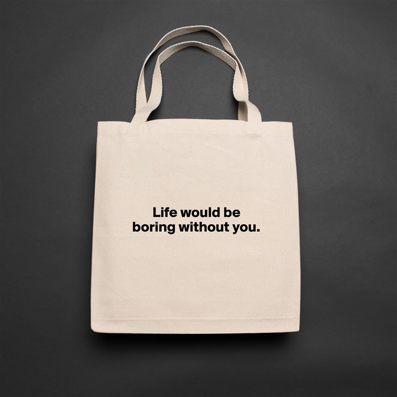 


       Life would be boring without you.


 Natural Eco Cotton Canvas Tote 