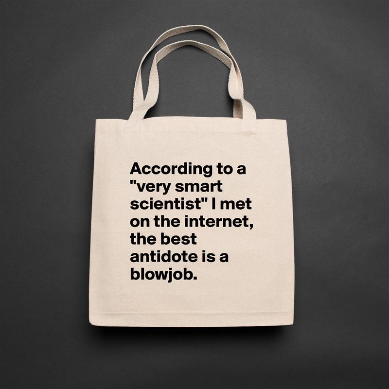 According to a "very smart scientist" I met on the internet, the best antidote is a blowjob. Natural Eco Cotton Canvas Tote 