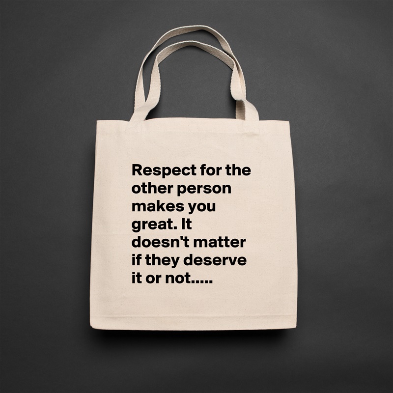 Respect for the other person makes you great. It doesn't matter if they deserve it or not..... Natural Eco Cotton Canvas Tote 
