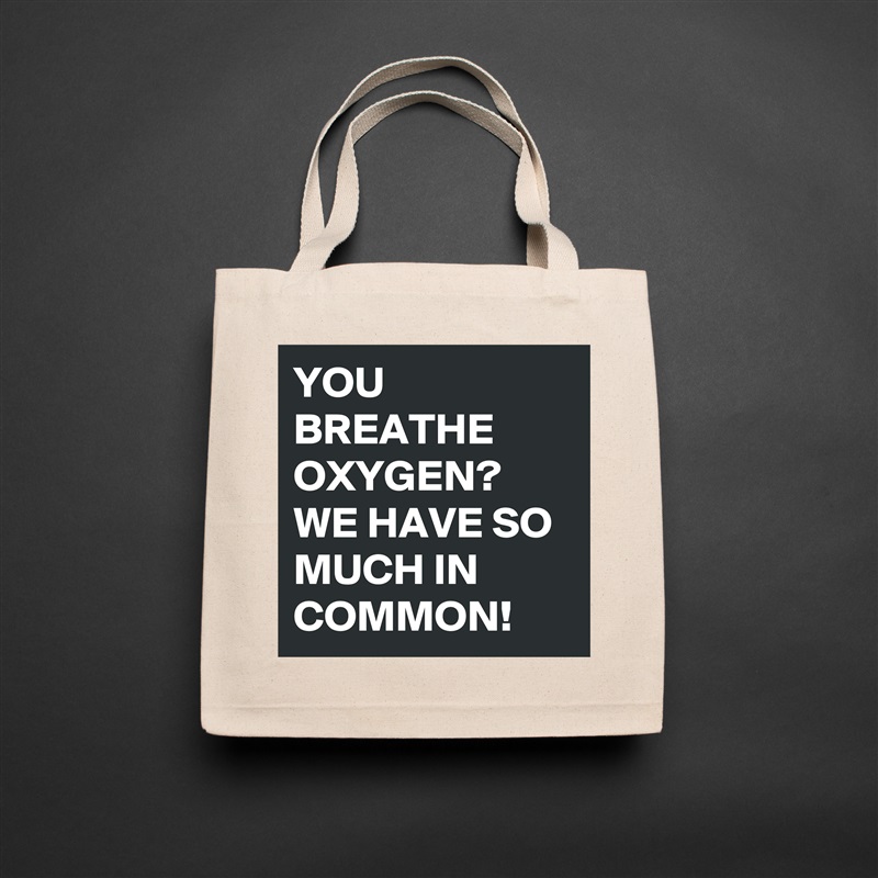 YOU BREATHE OXYGEN?
WE HAVE SO MUCH IN COMMON!  Natural Eco Cotton Canvas Tote 