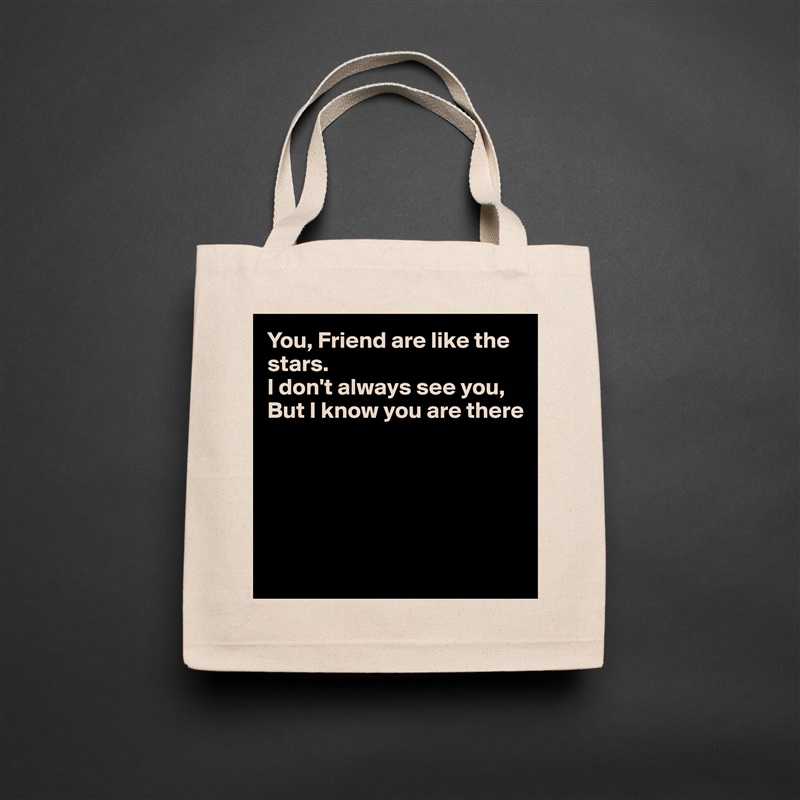 You, Friend are like the stars.
I don't always see you,
But I know you are there





 Natural Eco Cotton Canvas Tote 