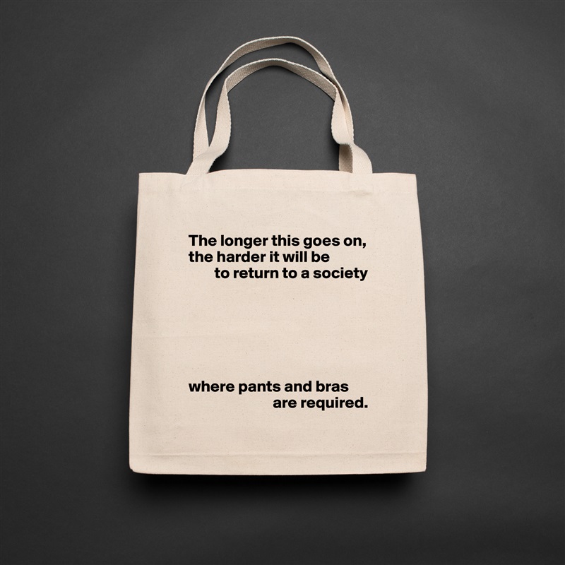 The longer this goes on, the harder it will be
        to return to a society






where pants and bras 
                          are required. Natural Eco Cotton Canvas Tote 