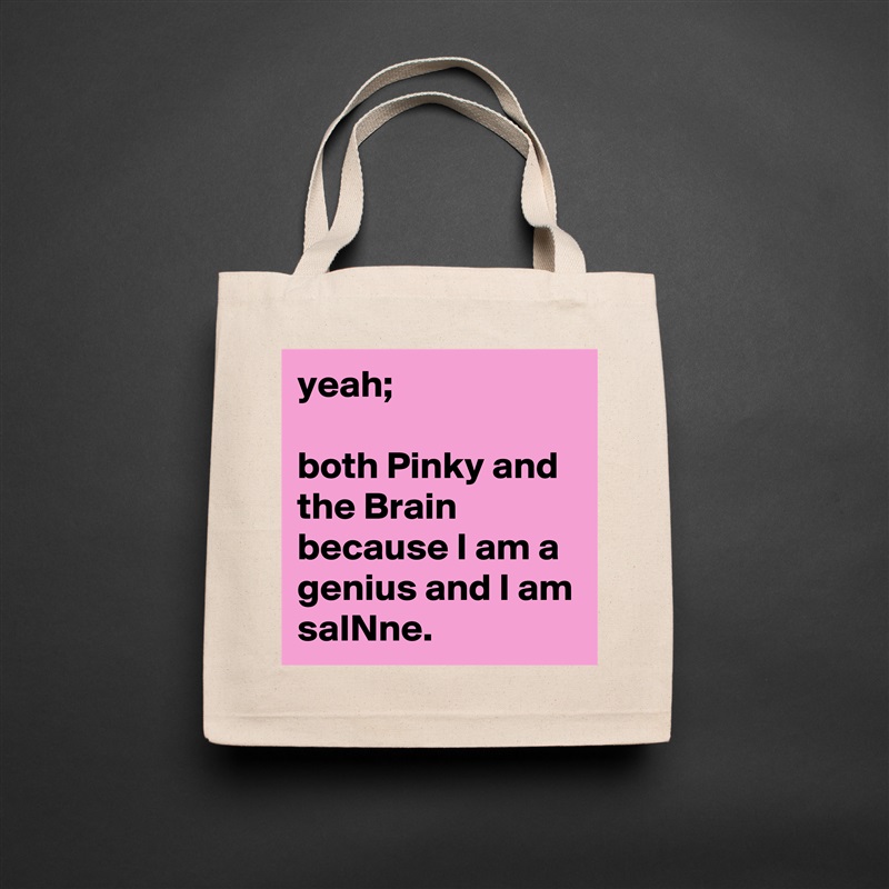 yeah; 

both Pinky and the Brain because I am a genius and I am 
saINne. Natural Eco Cotton Canvas Tote 