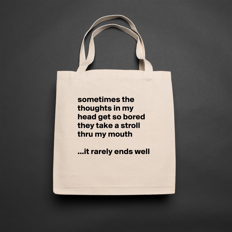 sometimes the thoughts in my head get so bored they take a stroll thru my mouth

...it rarely ends well
 Natural Eco Cotton Canvas Tote 