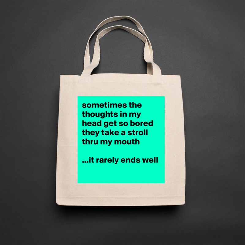 sometimes the thoughts in my head get so bored they take a stroll thru my mouth

...it rarely ends well
 Natural Eco Cotton Canvas Tote 