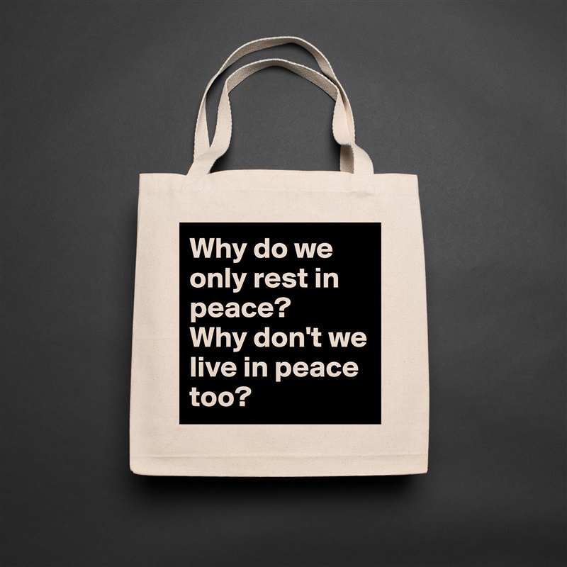 Why do we only rest in peace?
Why don't we live in peace too? Natural Eco Cotton Canvas Tote 