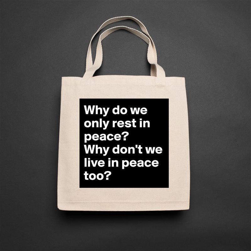 Why do we only rest in peace?
Why don't we live in peace too? Natural Eco Cotton Canvas Tote 