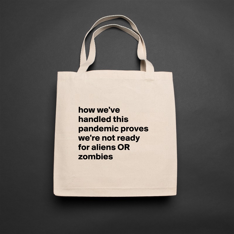 
how we've handled this pandemic proves we're not ready for aliens OR zombies
 Natural Eco Cotton Canvas Tote 