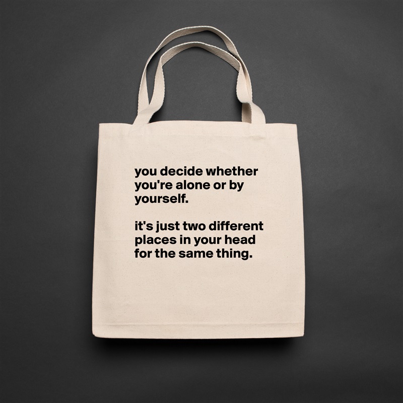 you decide whether you're alone or by yourself. 

it's just two different places in your head for the same thing.

 Natural Eco Cotton Canvas Tote 