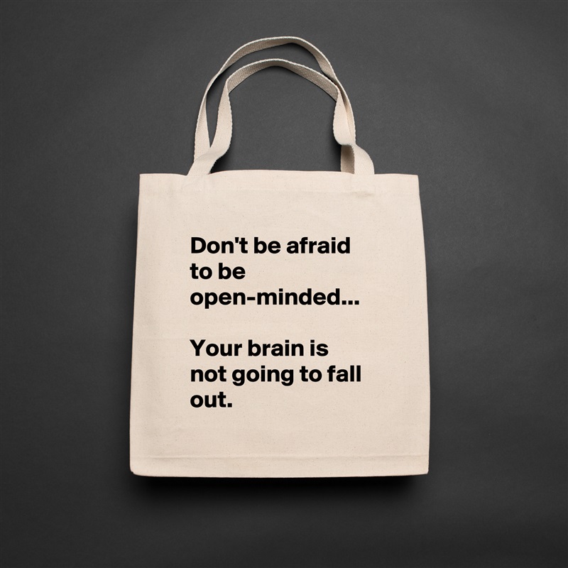 Don't be afraid to be open-minded... 

Your brain is not going to fall out.  Natural Eco Cotton Canvas Tote 