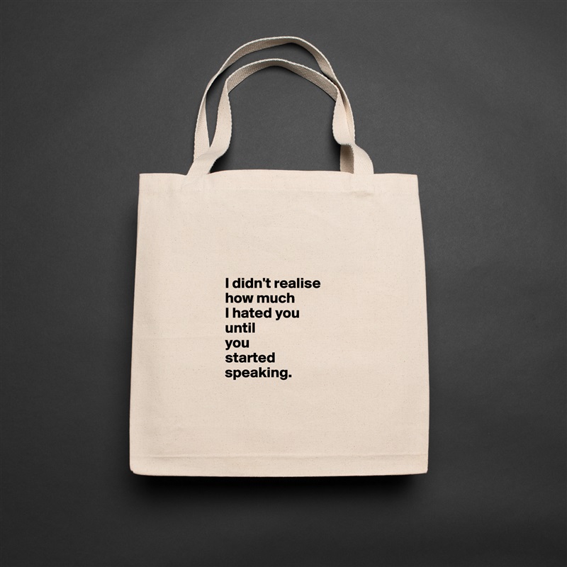 


            I didn't realise 
            how much 
            I hated you 
            until 
            you 
            started 
            speaking.

 Natural Eco Cotton Canvas Tote 