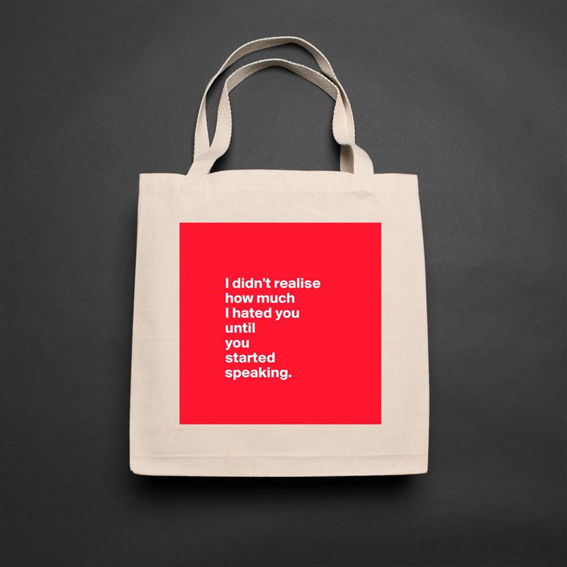 


            I didn't realise 
            how much 
            I hated you 
            until 
            you 
            started 
            speaking.

 Natural Eco Cotton Canvas Tote 