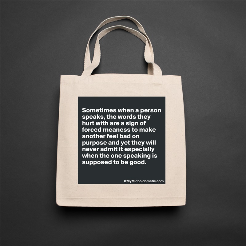 
Sometimes when a person speaks, the words they hurt with are a sign of forced meaness to make another feel bad on purpose and yet they will never admit it especially when the one speaking is supposed to be good.

 Natural Eco Cotton Canvas Tote 