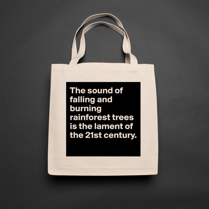 The sound of falling and burning rainforest trees is the lament of the 21st century. 
 Natural Eco Cotton Canvas Tote 
