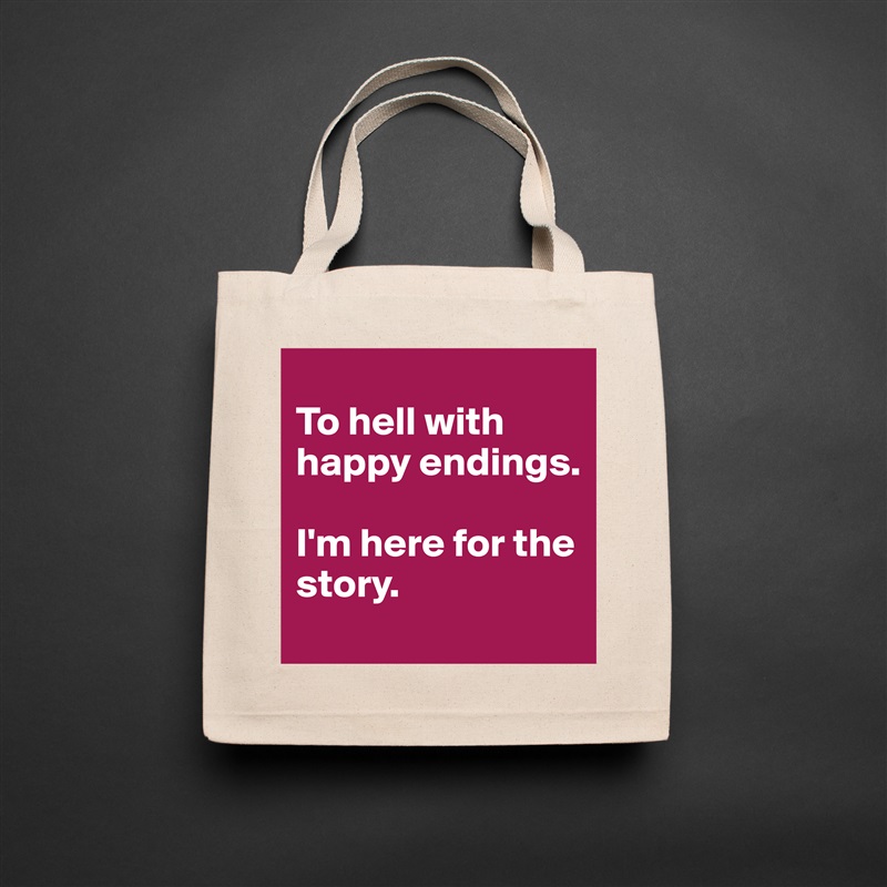 
To hell with happy endings. 

I'm here for the story. Natural Eco Cotton Canvas Tote 