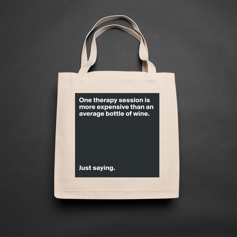 One therapy session is more expensive than an average bottle of wine. 







Just saying.  Natural Eco Cotton Canvas Tote 