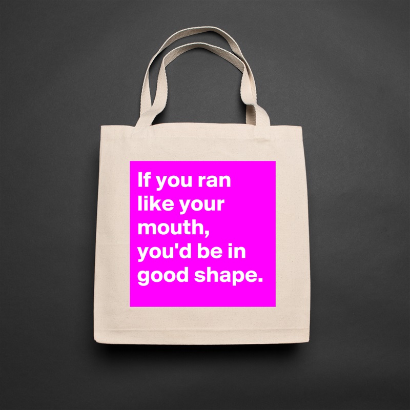 If you ran like your mouth, you'd be in good shape. Natural Eco Cotton Canvas Tote 
