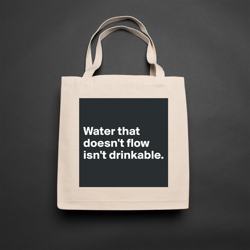 

Water that doesn't flow isn't drinkable.
 Natural Eco Cotton Canvas Tote 