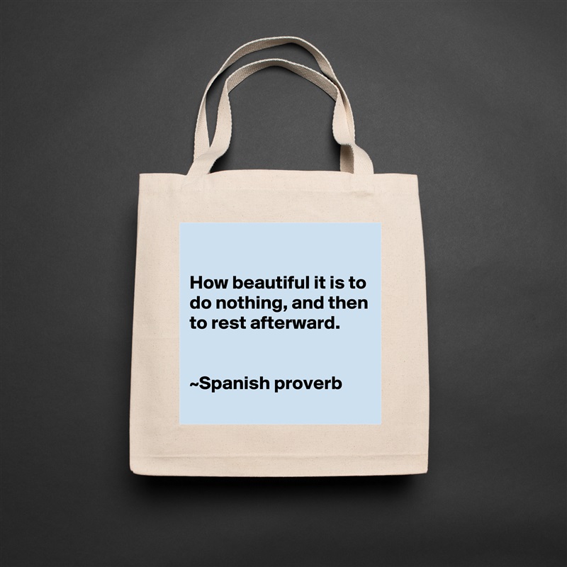 

How beautiful it is to do nothing, and then to rest afterward.


~Spanish proverb Natural Eco Cotton Canvas Tote 