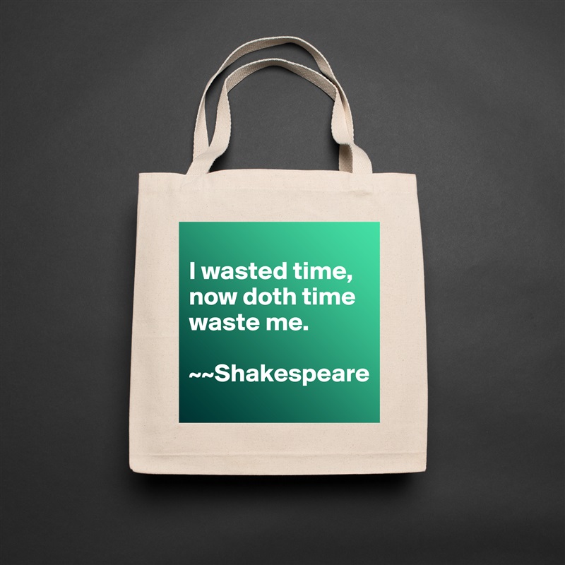 
I wasted time, now doth time waste me. 

~~Shakespeare Natural Eco Cotton Canvas Tote 