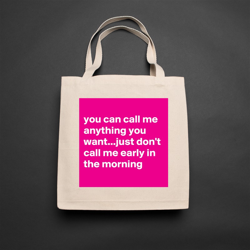 
you can call me anything you want...just don't call me early in the morning
 Natural Eco Cotton Canvas Tote 