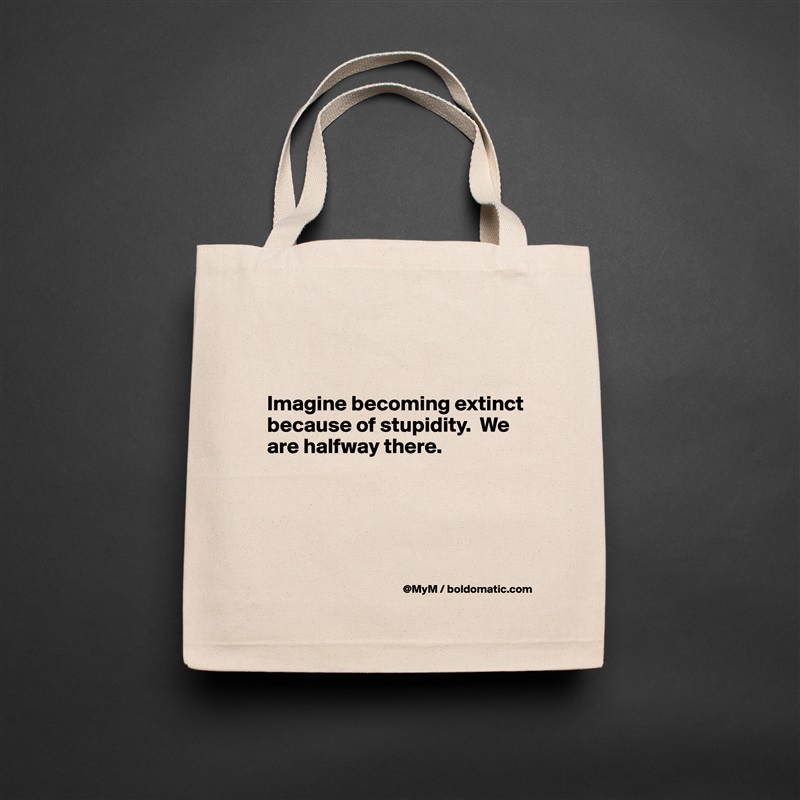 


Imagine becoming extinct because of stupidity.  We are halfway there.




 Natural Eco Cotton Canvas Tote 