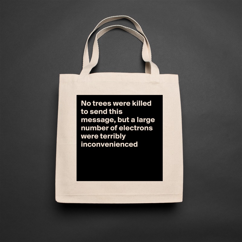 No trees were killed to send this message, but a large number of electrons were terribly inconvenienced


 Natural Eco Cotton Canvas Tote 