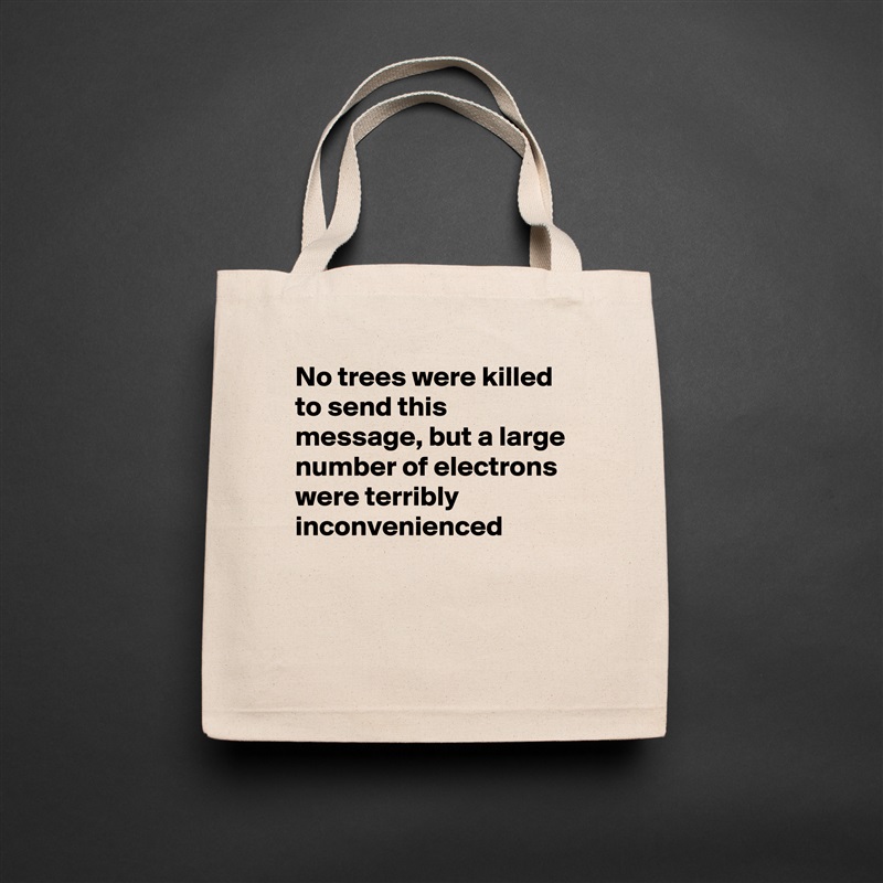 No trees were killed to send this message, but a large number of electrons were terribly inconvenienced


 Natural Eco Cotton Canvas Tote 
