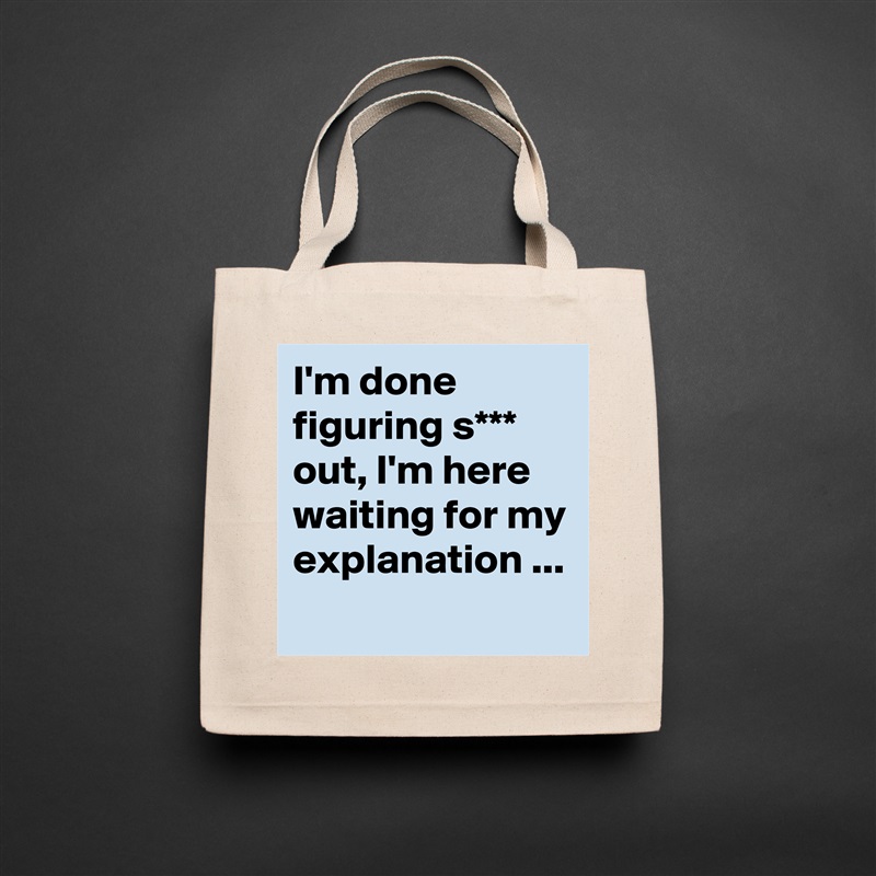 I'm done figuring s*** out, I'm here waiting for my explanation ... Natural Eco Cotton Canvas Tote 