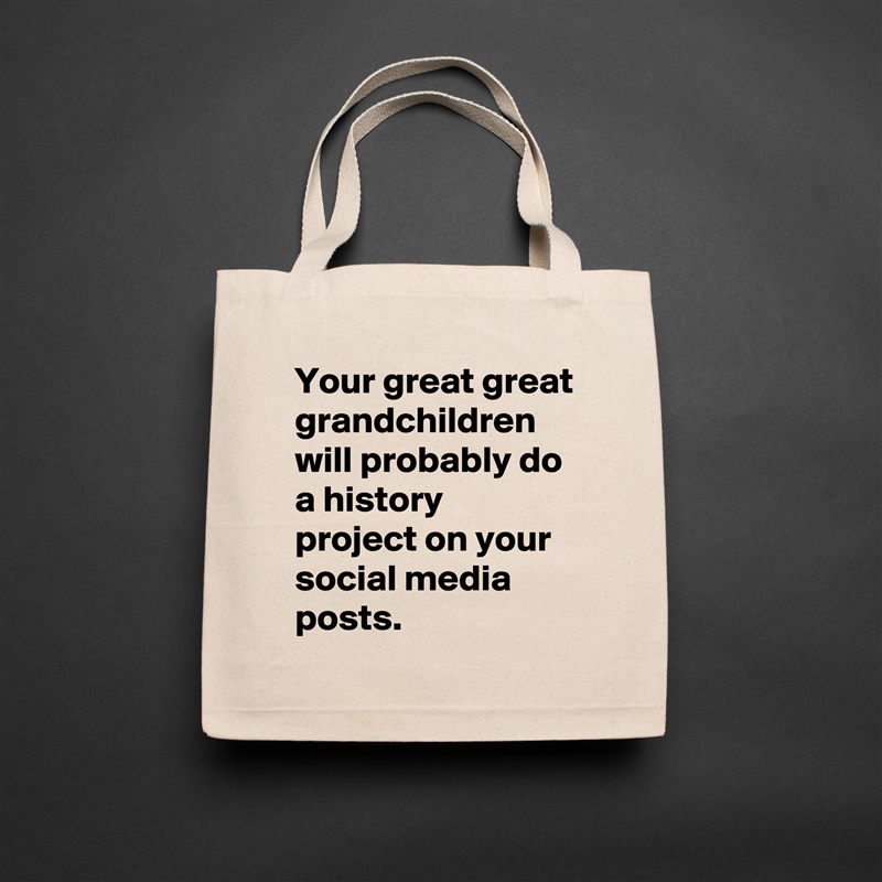 Your great great grandchildren will probably do a history project on your social media posts. Natural Eco Cotton Canvas Tote 