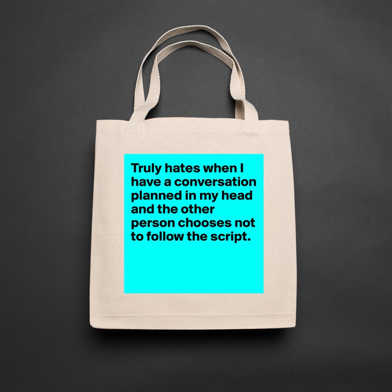 Truly hates when I have a conversation planned in my head and the other person chooses not to follow the script. 


 Natural Eco Cotton Canvas Tote 