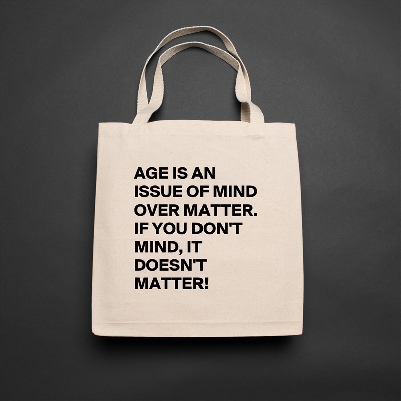 AGE IS AN ISSUE OF MIND OVER MATTER. IF YOU DON'T MIND, IT DOESN'T MATTER!  Natural Eco Cotton Canvas Tote 