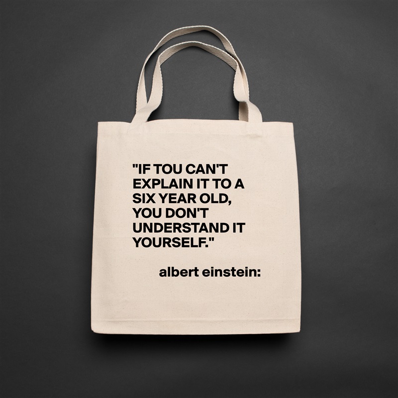 "IF TOU CAN'T EXPLAIN IT TO A SIX YEAR OLD,
YOU DON'T
UNDERSTAND IT YOURSELF."
   
         albert einstein: Natural Eco Cotton Canvas Tote 